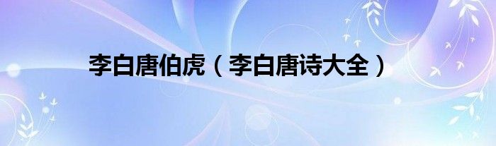 李白唐伯虎（李白唐詩大全）