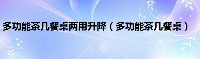 多功能茶幾餐桌兩用升降（多功能茶幾餐桌）