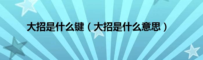 大招是什么鍵（大招是什么意思）