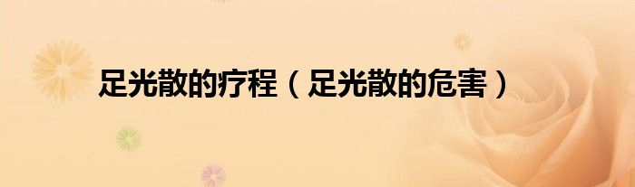 足光散的療程（足光散的危害）