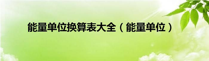 能量單位換算表大全（能量單位）