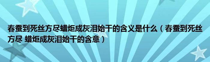 春蠶到死絲方盡蠟炬成灰淚始干的含義是什么（春蠶到死絲方盡 蠟炬成灰淚始干的含意）