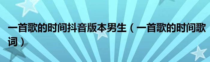 一首歌的時間抖音版本男生（一首歌的時間歌詞）