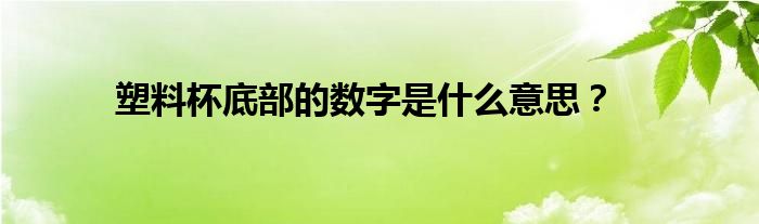 塑料杯底部的數(shù)字是什么意思？