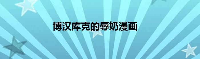 博漢庫克的辱奶漫畫