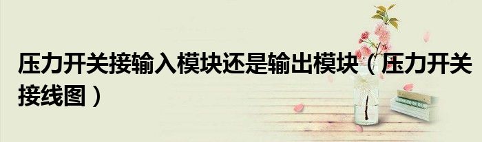 壓力開(kāi)關(guān)接輸入模塊還是輸出模塊（壓力開(kāi)關(guān)接線圖）