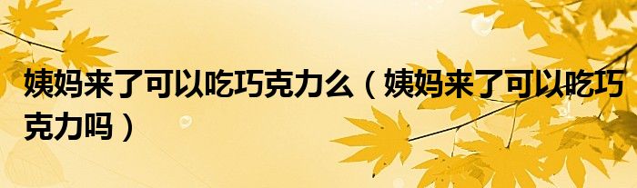 姨媽來(lái)了可以吃巧克力么（姨媽來(lái)了可以吃巧克力嗎）