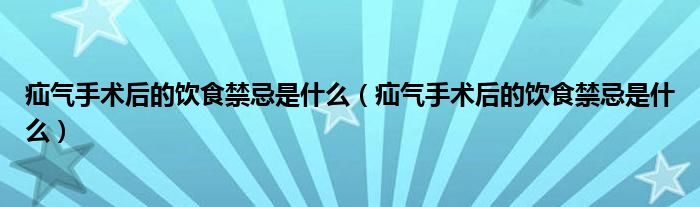 疝氣手術(shù)后的飲食禁忌是什么(疝氣手術(shù)后的飲食禁忌是什么)