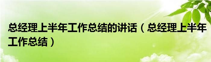 總經(jīng)理上半年工作總結(jié)的講話(總經(jīng)理上半年工作總結(jié))