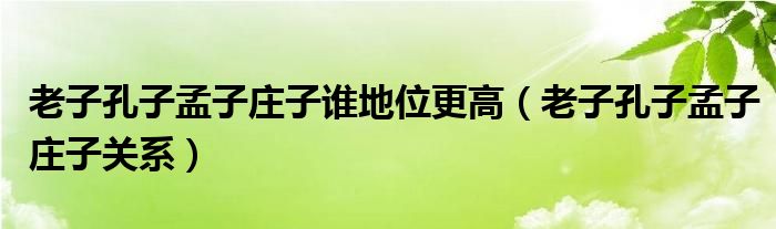 老子孔子孟子莊子誰地位更高（老子孔子孟子莊子關(guān)系）