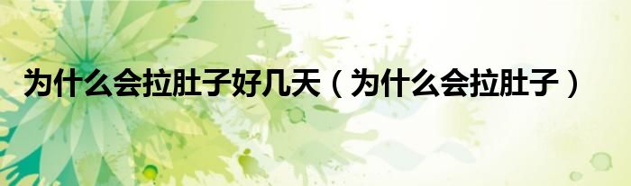 為什么會(huì)拉肚子好幾天(為什么會(huì)拉肚子)