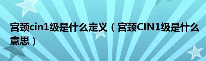 宮頸cin1級(jí)是什么定義（宮頸CIN1級(jí)是什么意思）