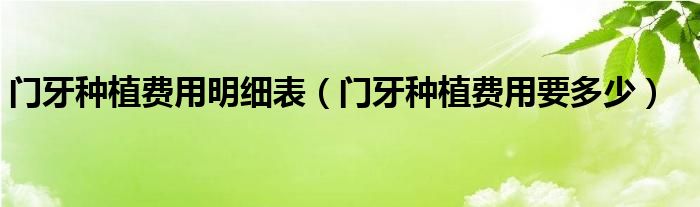 門牙種植費用明細表（門牙種植費用要多少）