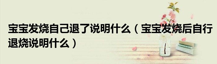 寶寶發(fā)燒自己退了說(shuō)明什么（寶寶發(fā)燒后自行退燒說(shuō)明什么）