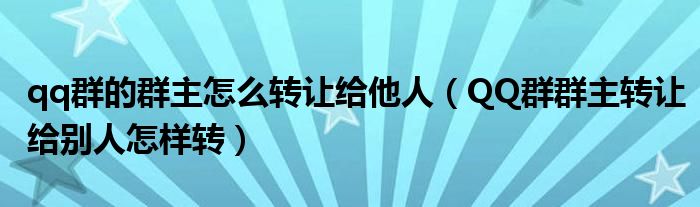 qq群的群主怎么轉(zhuǎn)讓給他人（QQ群群主轉(zhuǎn)讓給別人怎樣轉(zhuǎn)）