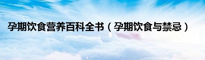 孕期飲食營養(yǎng)百科全書（孕期飲食與禁忌）