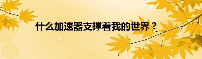什么加速器支撐著我的世界？