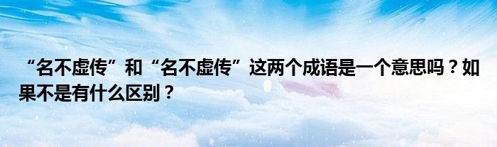 “名不虛傳”和“名不虛傳”這兩個(gè)成語(yǔ)是一個(gè)意思嗎？如果不是有什么區(qū)別？