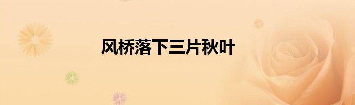 風(fēng)橋落下三片秋葉