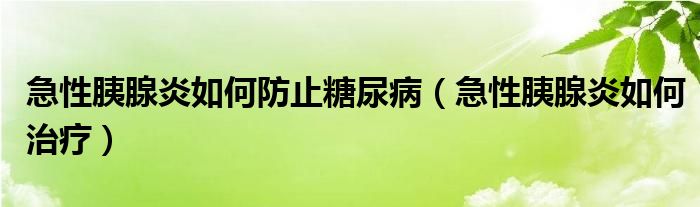 急性胰腺炎如何防止糖尿?。毙砸认傺兹绾沃委煟?class='thumb lazy' /></a>
		    <header>
		<h2><a  href=