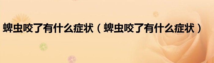 蜱蟲咬了有什么癥狀（蜱蟲咬了有什么癥狀）