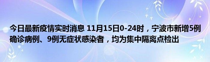 今日最新疫情實時消息 11月15日0-24時，寧波市新增5例確診病例、9例無癥狀感染者，均為集中隔離點檢出