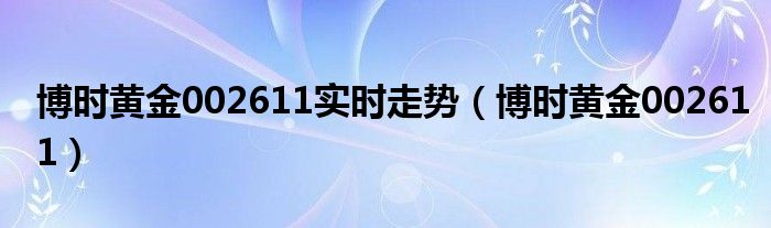 博時(shí)黃金002611實(shí)時(shí)走勢（博時(shí)黃金002611）