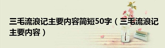三毛流浪記主要內(nèi)容簡(jiǎn)短50字（三毛流浪記主要內(nèi)容）