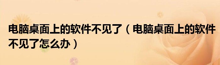 電腦桌面上的軟件不見(jiàn)了(電腦桌面上的軟件不見(jiàn)了怎么辦)