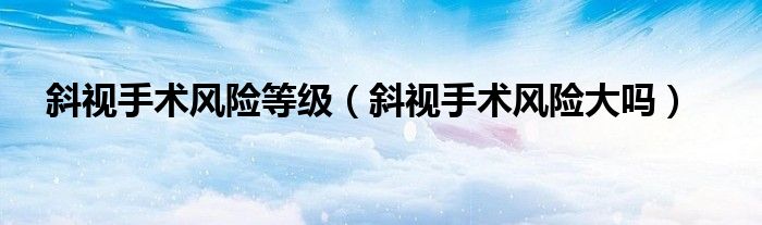 斜視手術(shù)風(fēng)險等級（斜視手術(shù)風(fēng)險大嗎）