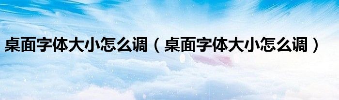 桌面字體大小怎么調(diào)（桌面字體大小怎么調(diào)）