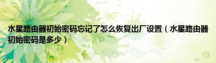 水星路由器初始密碼忘記了怎么恢復(fù)出廠設(shè)置（水星路由器初始密碼是多少）