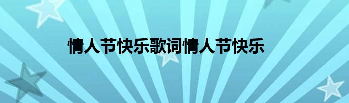 情人節(jié)快樂歌詞情人節(jié)快樂
