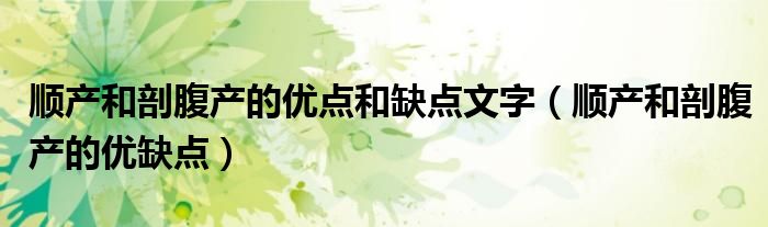 順產(chǎn)和剖腹產(chǎn)的優(yōu)點和缺點文字（順產(chǎn)和剖腹產(chǎn)的優(yōu)缺點）