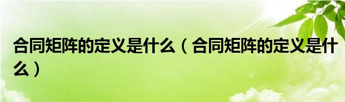合同矩陣的定義是什么（合同矩陣的定義是什么）