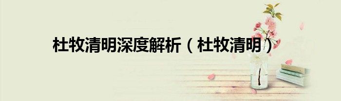 杜牧清明深度解析（杜牧清明）