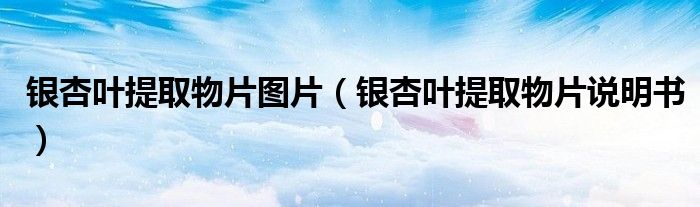 銀杏葉提取物片圖片（銀杏葉提取物片說明書）