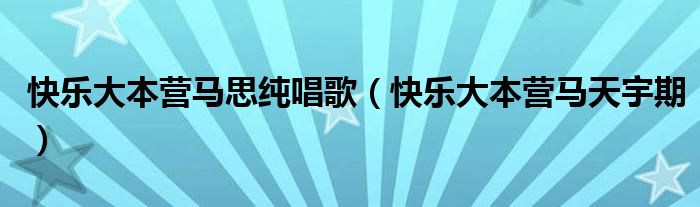 快樂(lè)大本營(yíng)馬思純唱歌（快樂(lè)大本營(yíng)馬天宇期）