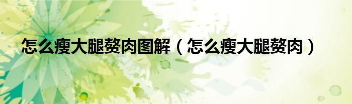 怎么瘦大腿贅肉圖解（怎么瘦大腿贅肉）
