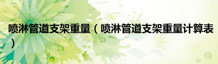 噴淋管道支架重量（噴淋管道支架重量計(jì)算表）