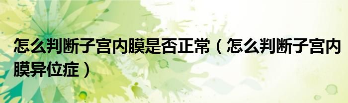 怎么判斷子宮內(nèi)膜是否正常（怎么判斷子宮內(nèi)膜異位癥）