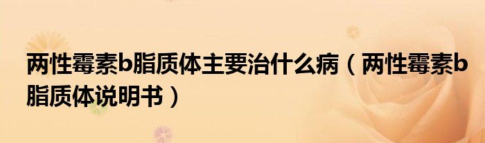 兩性霉素b脂質(zhì)體主要治什么?。▋尚悦顾豣脂質(zhì)體說明書）