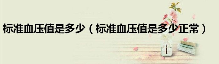 標準血壓值是多少（標準血壓值是多少正常）