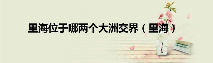 里海位于哪兩個大洲交界（里海）