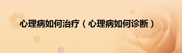 心理病如何治療(心理病如何診斷)