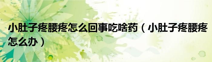 小肚子疼腰疼怎么回事吃啥藥（小肚子疼腰疼怎么辦）