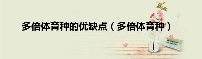 多倍體育種的優(yōu)缺點（多倍體育種）