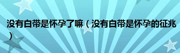 沒有白帶是懷孕了嘛（沒有白帶是懷孕的征兆）
