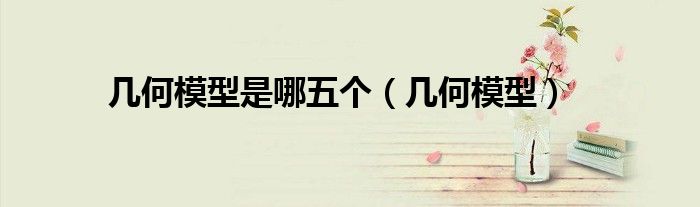 幾何模型是哪五個(gè)（幾何模型）