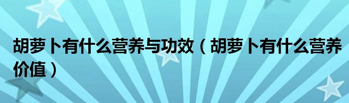 胡蘿卜有什么營養(yǎng)與功效（胡蘿卜有什么營養(yǎng)價值）